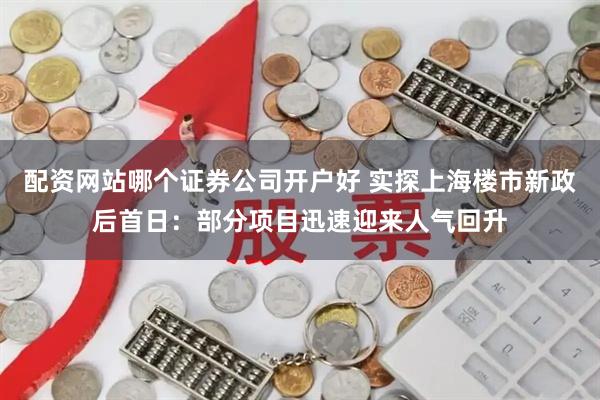 配资网站哪个证券公司开户好 实探上海楼市新政后首日：部分项目迅速迎来人气回升