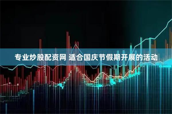 专业炒股配资网 适合国庆节假期开展的活动