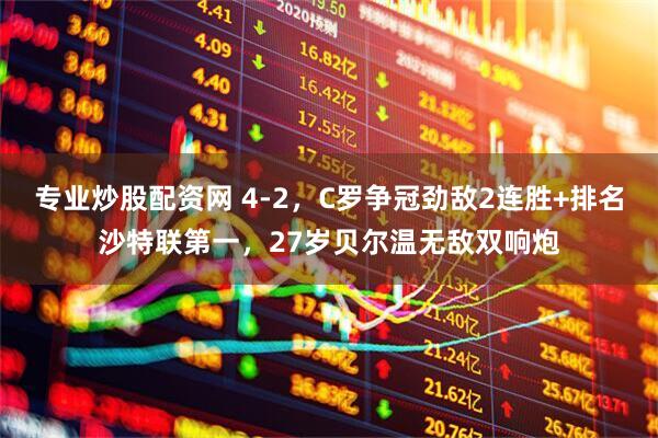 专业炒股配资网 4-2，C罗争冠劲敌2连胜+排名沙特联第一，27岁贝尔温无敌双响炮