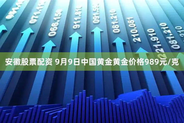 安徽股票配资 9月9日中国黄金黄金价格989元/克