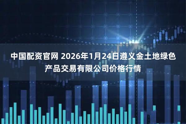 中国配资官网 2026年1月24日遵义金土地绿色产品交易有限公司价格行情