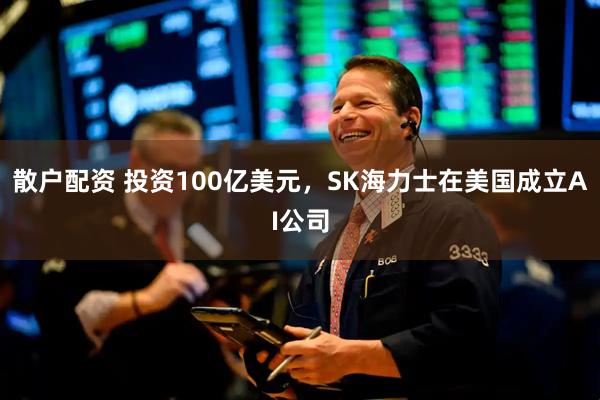 散户配资 投资100亿美元，SK海力士在美国成立AI公司
